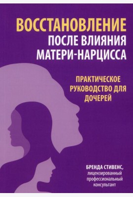 Восстановление после влияния матери-нарцисса. Практическое руководство для дочерей