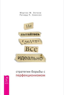 Не пытайтесь сделать все идеально: стратегии борьбы с перфекционизмом. 2-е изд., испр.и доп