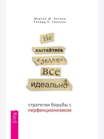 Не пытайтесь сделать все идеально: стратегии борьбы с перфекционизмом. 2-е изд., испр.и доп