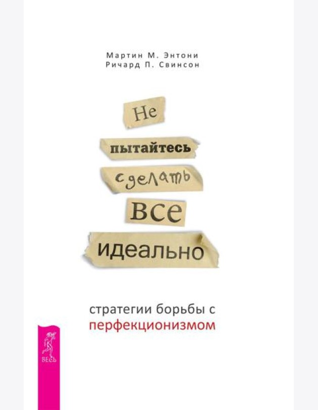 Не пытайтесь сделать все идеально: стратегии борьбы с перфекционизмом. 2-е изд., испр.и доп