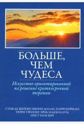 Больше, чем чудеса: искусство ориентированной на решение краткосрочной терапии