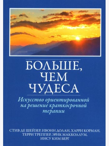 Больше, чем чудеса: искусство ориентированной на решение краткосрочной терапии