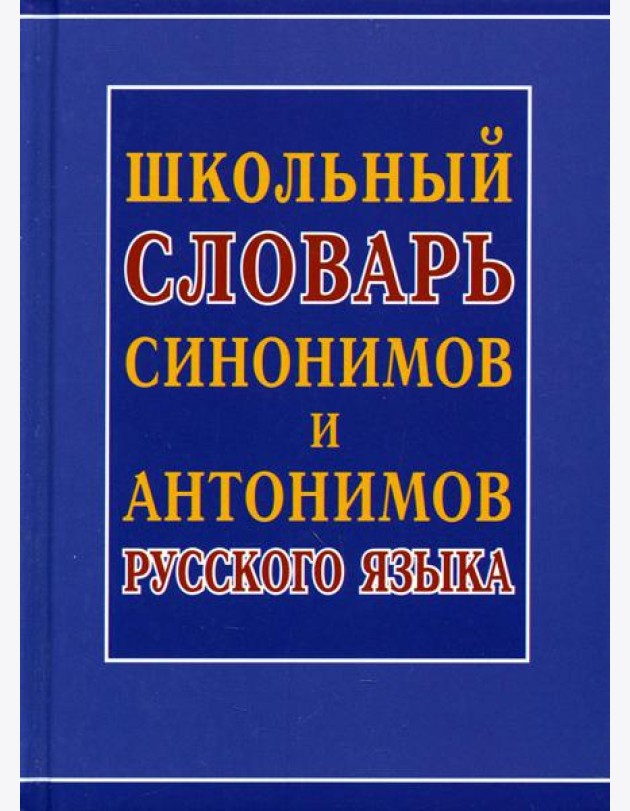 Школьный словарь синонимов и антонимов русского языка