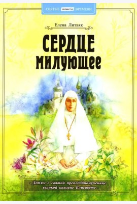 Сердце милующее. Детям о святой преподобномученице великой княгине Елисавете