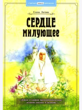 Сердце милующее. Детям о святой преподобномученице великой княгине Елисавете