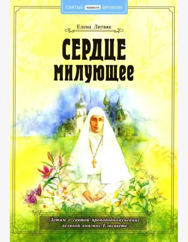 Сердце милующее. Детям о святой преподобномученице великой княгине Елисавете