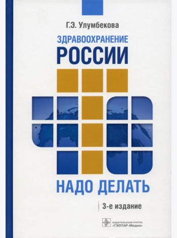 Здравоохранение России. Что надо делать. Состояние и предложения: 2019–2024 гг. 3-е изд