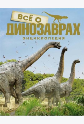 Все о динозаврах. Энциклопедия
