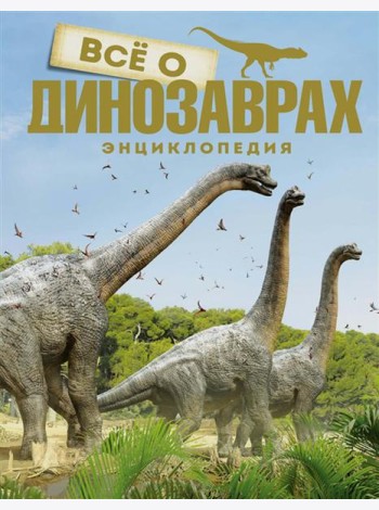 Все о динозаврах. Энциклопедия