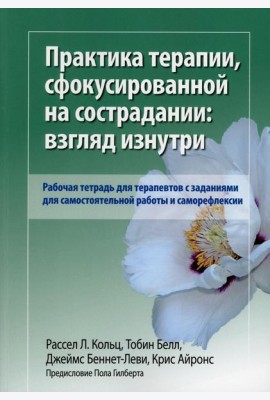 Практика терапии,сфокусированной на сострадании: взгляд изнутри. Рабочая тетрадь для терапевтов с заданиями для самостоятельной работы и саморефлексии