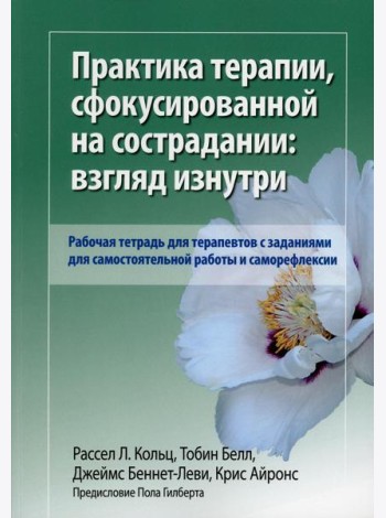 Практика терапии,сфокусированной на сострадании: взгляд изнутри. Рабочая тетрадь для терапевтов с заданиями для самостоятельной работы и саморефлексии
