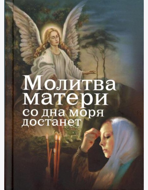 Молитва матери со дна моря достанет: случаи из современной жизни с приложением молитв