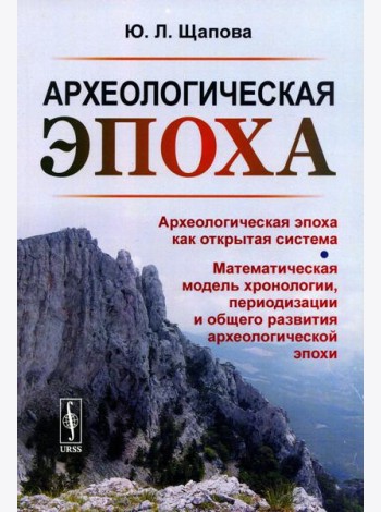 Археологическая эпоха: Археологическая эпоха как открытая система. Математическая модель хронологии, периодизации и общего развития археолог-кой эпохи