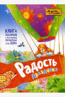 Радость праздника. Книга подарков и праздничных украшений для дома
