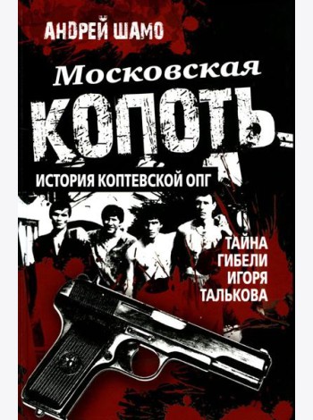 Московская копоть. История Коптевской ОПГ. Тайна гибели Игоря Талькова