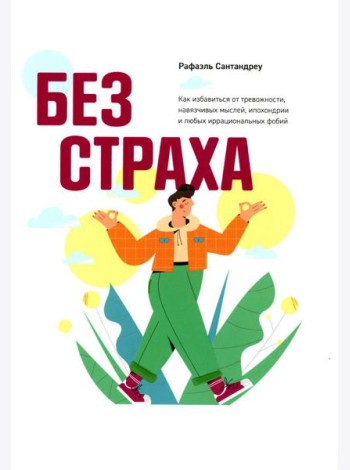 Без страха: Как избавиться от тревожности, навязчивых мыслей, ипохондрии любых иррациональных фобий