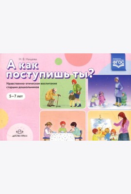 А как поступишь ты? Нравственно-этическое воспитание старших дошкольников. 5-7 лет