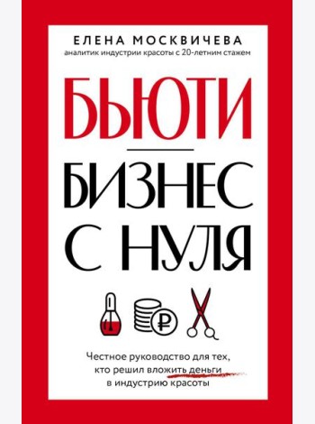 Бьюти-бизнес с нуля. Честное руководство для тех, кто решил вложить деньги в индустрию красоты
