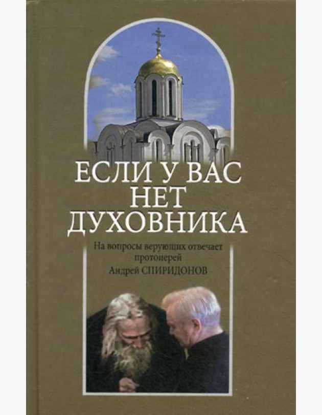 Если у вас нет духовника. На вопросы верующих отвечает протоиерей Андрей Спиридонов. 3-е изд