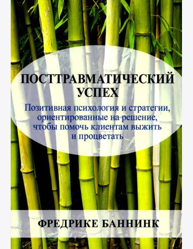 Посттравматический успех: позитивная психология и стратегии, ориентированные на решение, чтобы помочь клиентам выжить и процветать