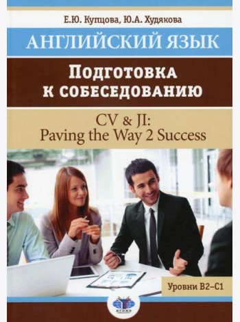 Английский язык. Подготовка к собеседованию = CV & JI: Paving the Way 2 Success. Уровни В2-С1: Учебное пособие