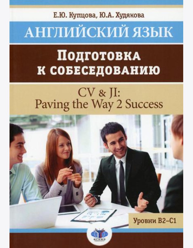Английский язык. Подготовка к собеседованию = CV & JI: Paving the Way 2 Success. Уровни В2-С1: Учебное пособие