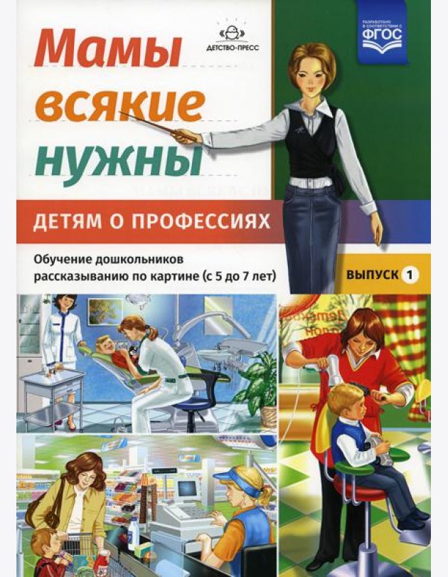 Мамы всякие нужны. Детям о профессиях. Обучение дошкольников рассказыванию по картинке (с 5 до 7 лет). Вып. 1: Учебно-наглядное пособие