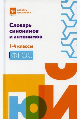 Словарь синонимов и антонимов: 1-4 кл