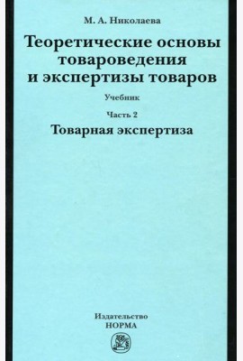 Теоретические основы товароведения и экспертизы товаров: Учебник. В 2 ч. Ч. 2: Модуль II. Товарная экспертиза