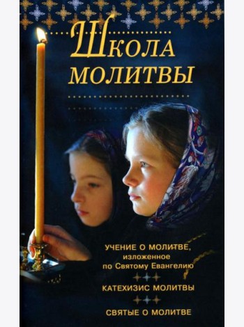 Школа молитвы. Учение о молитве, изложенное по Святому Евангелию. Катехизис молитвы. Святые о молитве. Четыре слова о молитве