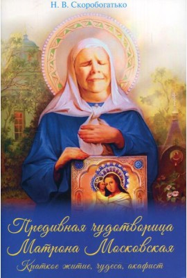 Предивная чудотворица Матрона Московская. Краткое житие, чудеса, акафист