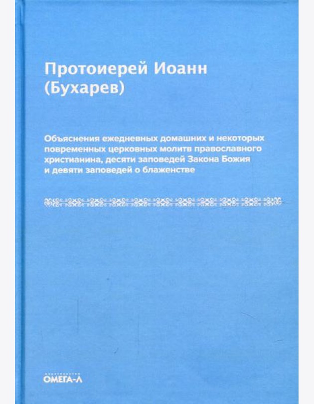 Объяснения ежедневных домашних и некоторых повременных церковных молитв православного христианина,10 заповедей Закона Божия и 9 заповедей о блаженстве