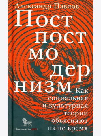 Постпостмодернизм. Как социальная и культурная теории объясняют наше время. 3-е изд., доп