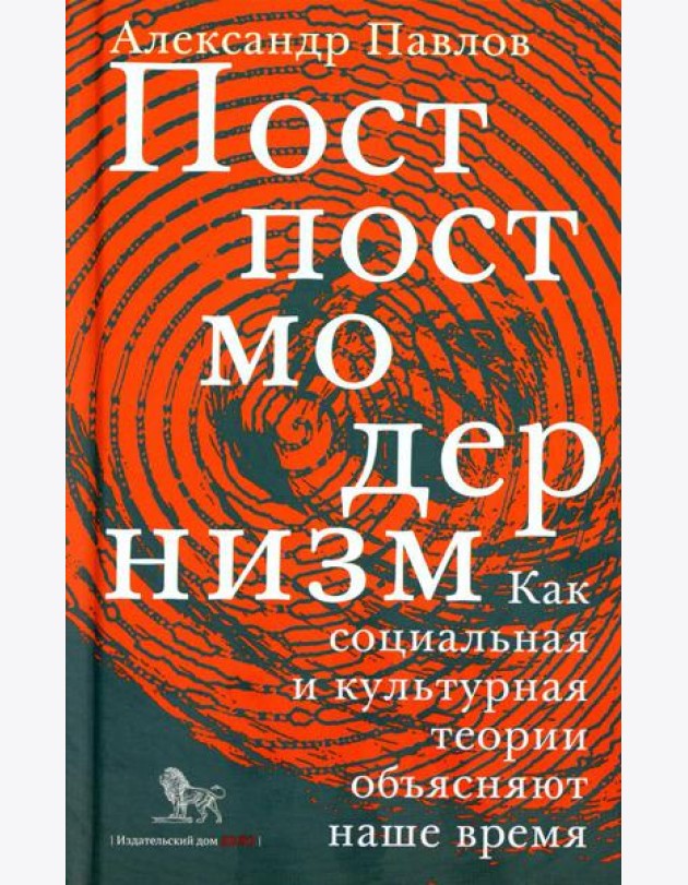 Постпостмодернизм. Как социальная и культурная теории объясняют наше время. 3-е изд., доп