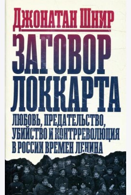 Заговор Локкарта: любовь, предательство, убийство и контрреволюция в России времен Ленина