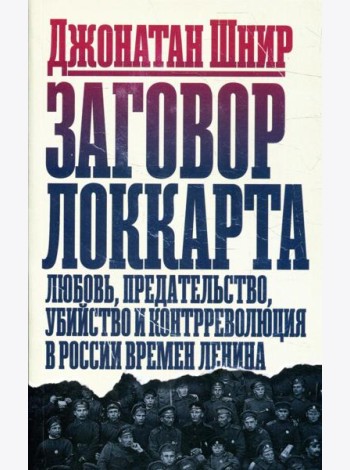 Заговор Локкарта: любовь, предательство, убийство и контрреволюция в России времен Ленина