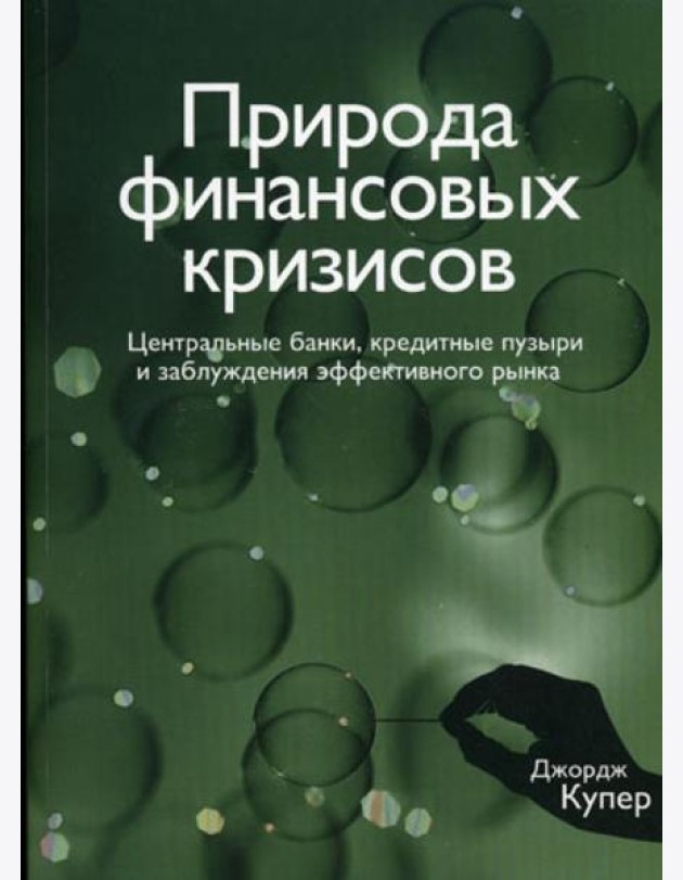 Природа финансовых кризисов. Центральные банки, кредитные пузыри и заблуждения эффективного рынка