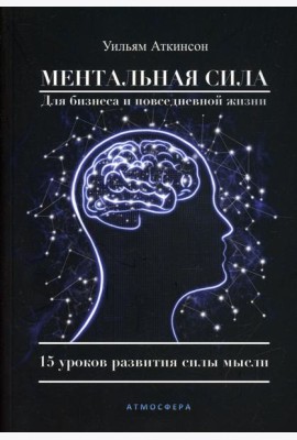 Ментальная сила для бизнеса и повседневной жизни. 15 уроков развития силы мысли