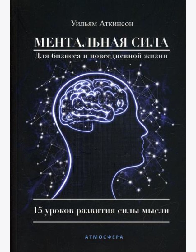 Ментальная сила для бизнеса и повседневной жизни. 15 уроков развития силы мысли