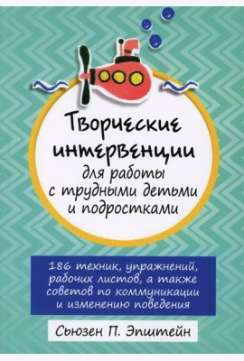 Творческие интервенции для работы с трудными детьми и подростками: 186 техник, упражнений, рабочих листов, а также советов по коммуникации и изменению