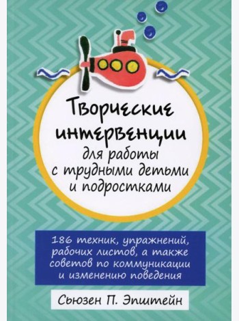 Творческие интервенции для работы с трудными детьми и подростками: 186 техник, упражнений, рабочих листов, а также советов по коммуникации и изменению