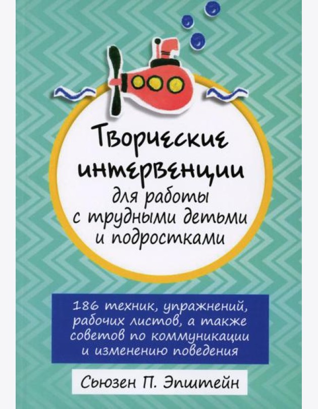 Творческие интервенции для работы с трудными детьми и подростками: 186 техник, упражнений, рабочих листов, а также советов по коммуникации и изменению