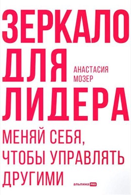 Зеркало для лидера. Меняй себя, чтобы управлять другими
