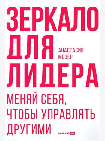 Зеркало для лидера. Меняй себя, чтобы управлять другими