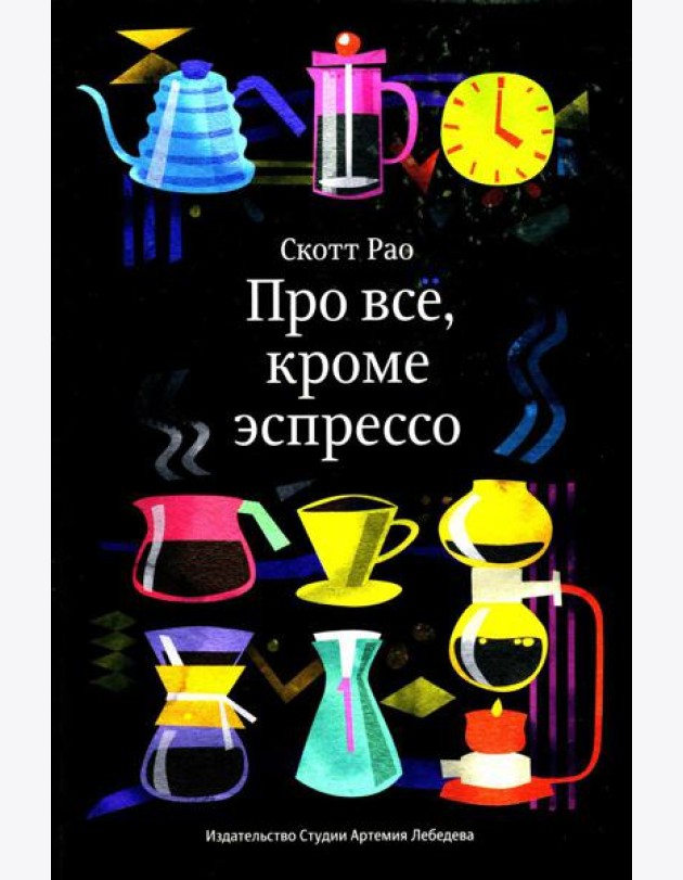 Про все, кроме эспрессо: Профессиональные способы приготовления кофе. 2-е изд