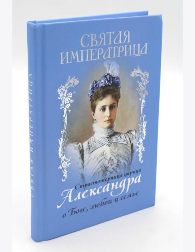 Святая Императрица: страстотерпица царица Александра о Боге, любви и семье