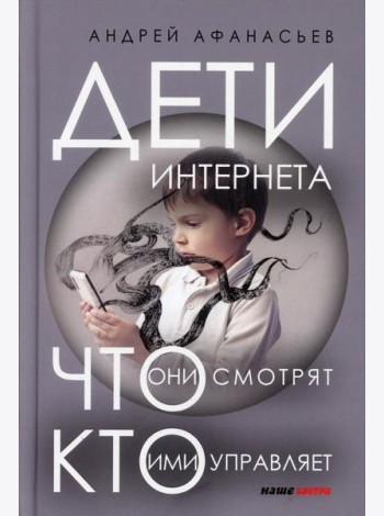 Дети интернета, что они смотрят и кто ими управляет. 2 е изд., доп и испр