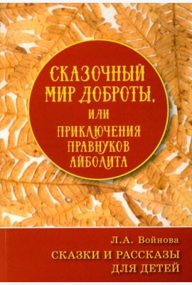 Сказочный мир доброты, или Приключения правнуков Айболита. Сборник сказок и рассказов