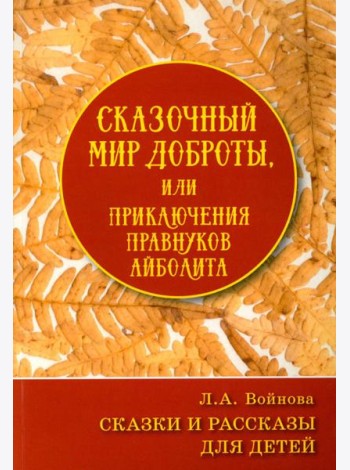 Сказочный мир доброты, или Приключения правнуков Айболита. Сборник сказок и рассказов