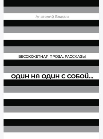 Один на один с  собой…: Бессюжетная проза. Рассказы